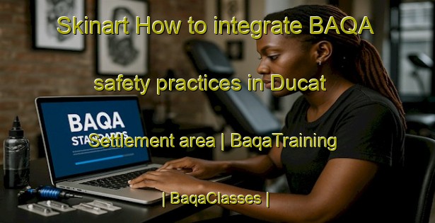Skinart How to integrate BAQA safety practices in Ducat Settlement area | BaqaTraining | BaqaClasses | SkinartTraining-United States